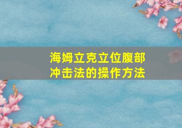 海姆立克立位腹部冲击法的操作方法