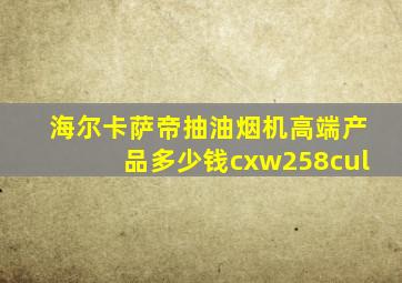 海尔卡萨帝抽油烟机高端产品多少钱cxw258cul