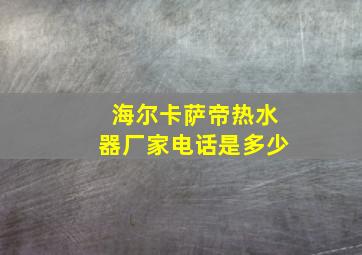 海尔卡萨帝热水器厂家电话是多少