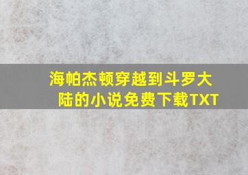 海帕杰顿穿越到斗罗大陆的小说免费下载TXT