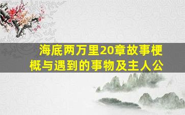 海底两万里20章故事梗概与遇到的事物及主人公