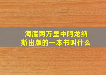 海底两万里中阿龙纳斯出版的一本书叫什么