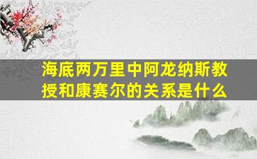 海底两万里中阿龙纳斯教授和康赛尔的关系是什么