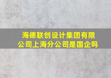 海德联创设计集团有限公司上海分公司是国企吗