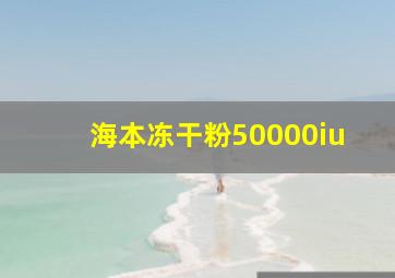 海本冻干粉50000iu