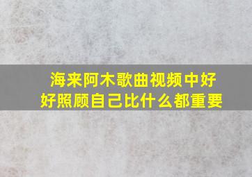 海来阿木歌曲视频中好好照顾自己比什么都重要