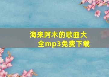 海来阿木的歌曲大全mp3免费下载