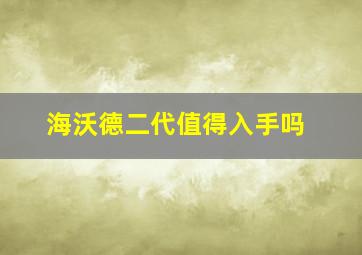 海沃德二代值得入手吗