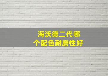 海沃德二代哪个配色耐磨性好