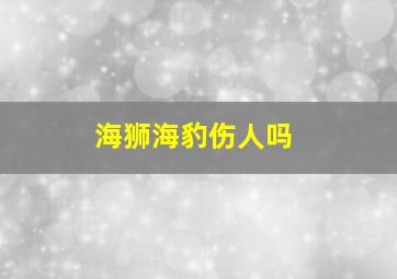 海狮海豹伤人吗