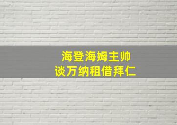 海登海姆主帅谈万纳租借拜仁