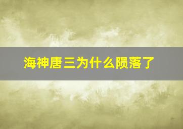 海神唐三为什么陨落了