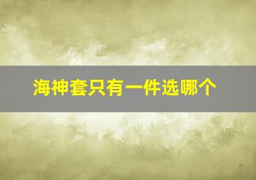 海神套只有一件选哪个