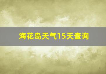 海花岛天气15天查询