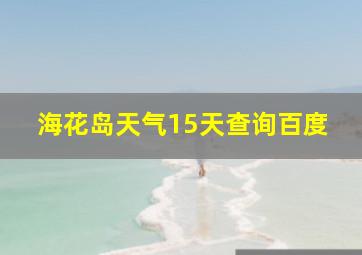 海花岛天气15天查询百度