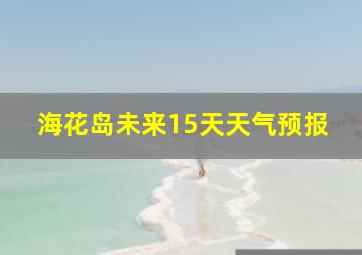 海花岛未来15天天气预报