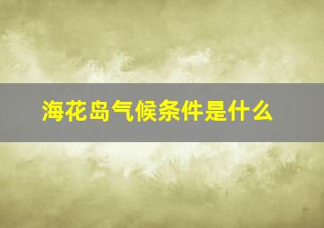 海花岛气候条件是什么