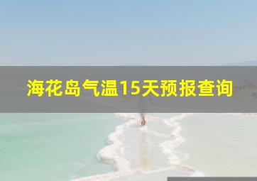 海花岛气温15天预报查询