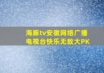 海豚tv安徽网络广播电视台快乐无敌大PK