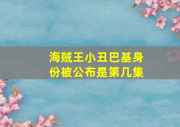 海贼王小丑巴基身份被公布是第几集