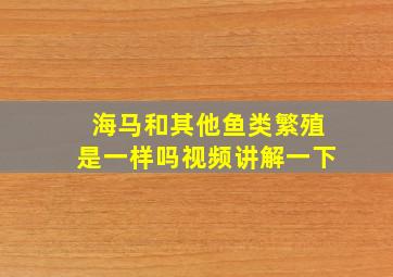 海马和其他鱼类繁殖是一样吗视频讲解一下