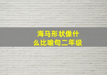 海马形状像什么比喻句二年级