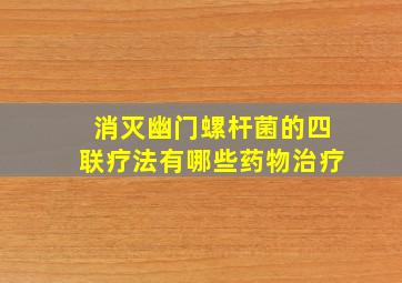 消灭幽门螺杆菌的四联疗法有哪些药物治疗