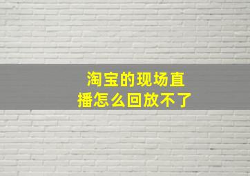 淘宝的现场直播怎么回放不了