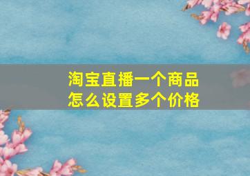 淘宝直播一个商品怎么设置多个价格