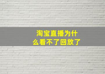 淘宝直播为什么看不了回放了