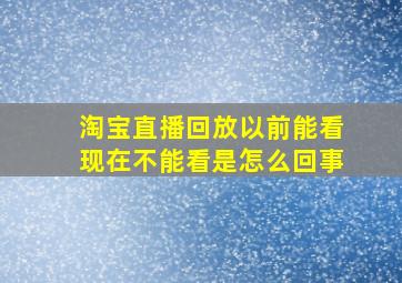 淘宝直播回放以前能看现在不能看是怎么回事