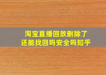 淘宝直播回放删除了还能找回吗安全吗知乎