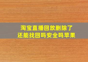 淘宝直播回放删除了还能找回吗安全吗苹果