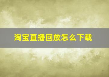 淘宝直播回放怎么下载