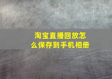 淘宝直播回放怎么保存到手机相册