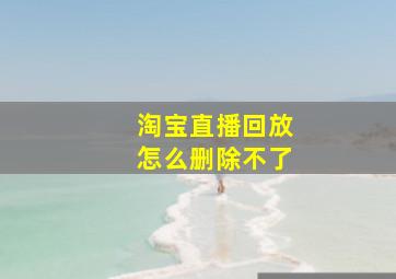 淘宝直播回放怎么删除不了