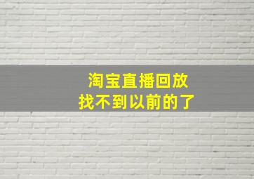 淘宝直播回放找不到以前的了