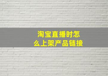 淘宝直播时怎么上架产品链接