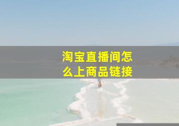 淘宝直播间怎么上商品链接