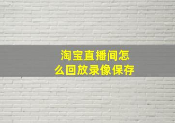 淘宝直播间怎么回放录像保存