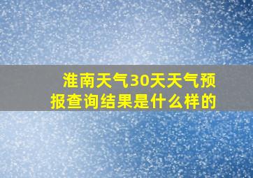 淮南天气30天天气预报查询结果是什么样的