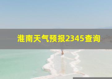 淮南天气预报2345查询