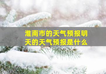 淮南市的天气预报明天的天气预报是什么