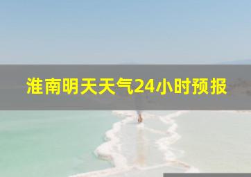 淮南明天天气24小时预报