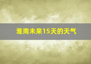 淮南未来15天的天气