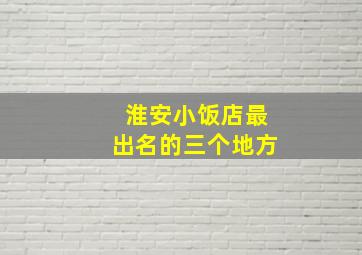 淮安小饭店最出名的三个地方