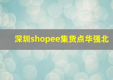 深圳shopee集货点华强北