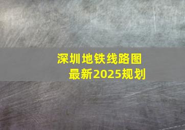 深圳地铁线路图最新2025规划