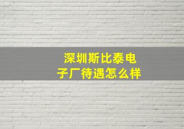 深圳斯比泰电子厂待遇怎么样