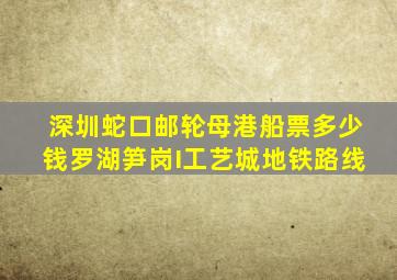 深圳蛇口邮轮母港船票多少钱罗湖笋岗I工艺城地铁路线